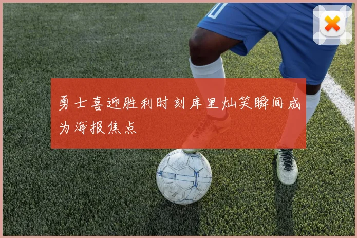 勇士喜迎胜利时刻库里灿笑瞬间成为海报焦点