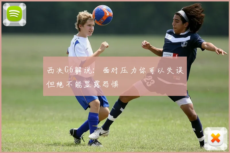 西决G6解说：面对压力你可以失误但绝不能显露恐惧