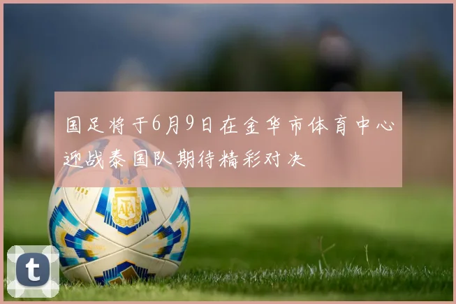 国足将于6月9日在金华市体育中心迎战泰国队期待精彩对决