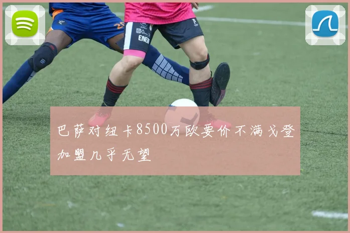 巴萨对纽卡8500万欧要价不满戈登加盟几乎无望