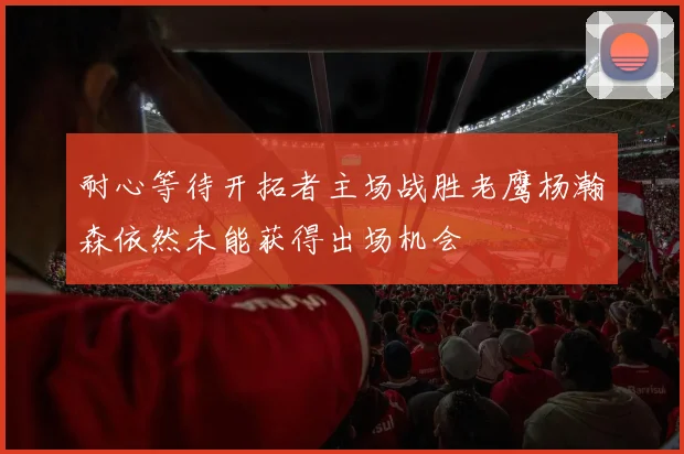 耐心等待开拓者主场战胜老鹰杨瀚森依然未能获得出场机会