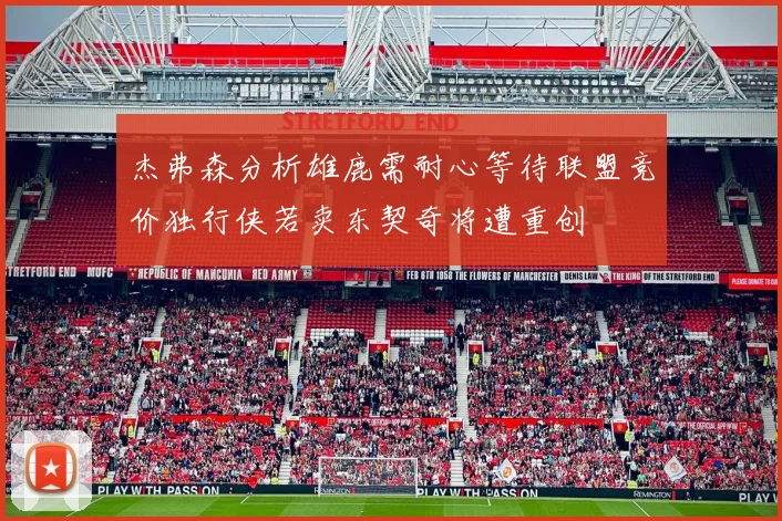 杰弗森分析雄鹿需耐心等待联盟竞价独行侠若卖东契奇将遭重创