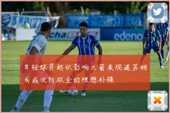 年轻球员起伏影响火箭表现道苏姆或成攻防双全的理想补强