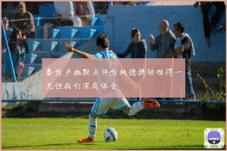 泰伦卢幽默点评伦纳德拼劲难得一见但我们深有体会