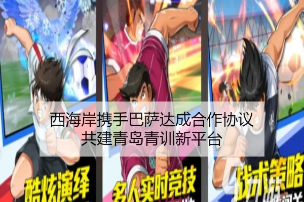西海岸携手巴萨达成合作协议 共建青岛青训新平台
